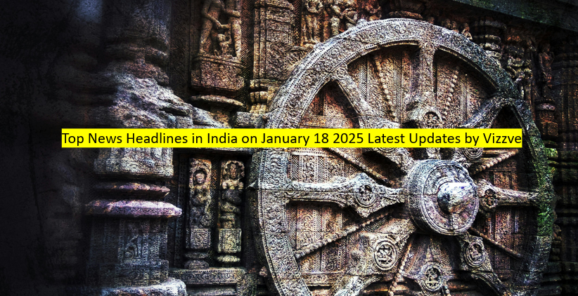 Top News Headlines in India on January 18 2025 Latest Updates by Vizzve